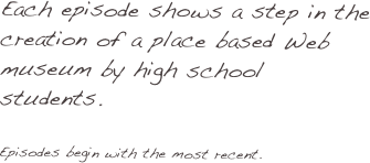 Each episode shows a step in the creation of a place based Web museum by high school students. 

Episodes begin with the most recent. 



