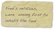 Fred’s relatives, were  among first to inhabit the land